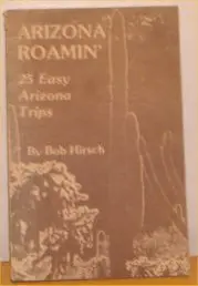 Arizona Roamin': 25 Easy Arizona Trips Specially Selected For Fall, Winter And Spring Hirsch, Bob 1