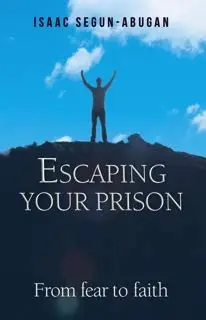 Escaping Your Prison: From Fear To Faith [Paperback] Isaac Segun-Abugan 1