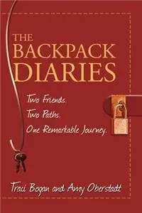 The Backpack Diaries: Two Friends. Two Paths. One Remarkable Journey. Traci Bogan; Amy Oberstadt; Amy Oberstadt & Valerie Hennen And Val Moody 1
