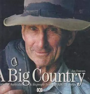 Big Country: Stories Of Australia & Its People From The Abc-Tv Series [Hardcover] Jim Downes 1