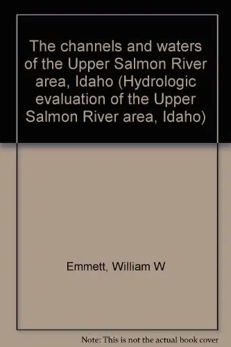 The Channels And Waters Of The Upper Salmon River Area, Idaho (Hydrologic Evaluation Of The Upper Salmon River Area, Idaho) Emmett, William W 1