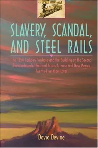 Slavery, Scandal, And Steel Rails: The 1854 Gadsden Purchase And The Building Of The Second Transcontinental Railroad Across Arizona And New Mexico Twenty-Five Years Later [Paperback] Devine, David 1