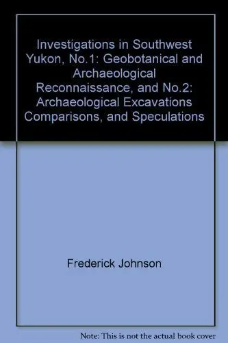 Investigations In Southwest Yukon, No.1: Geobotanical And Archaeological Reconnaissance, And No.2: Archaeological Excavations Comparisons, And Speculations [Paperback] Frederick Johnson; Hugh M. Raup And Richard S. Macneish 1