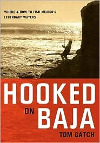 Hooked On Baja: Where And How To Fish Mexico's Legendary Waters Gatch, Tom 1