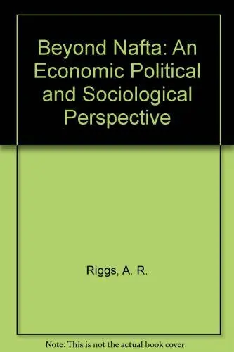 Beyond Nafta: An Economic Political And Sociological Perspective Fraser Institute (Vancouver, B. C.); Riggs, A. R. And Velk, Tom 1