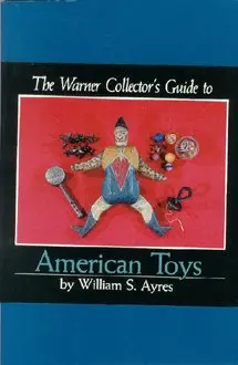 The Warner Collector's Guide To American Toys Ayres, William S. 1