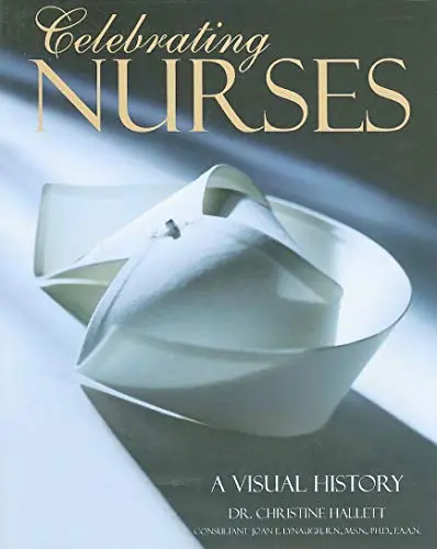 Celebrating Nurses: A Visual History [Hardcover] Hallett, Dr. Christine And Lynaugh R.N.  Ph.D., Joan E. 1