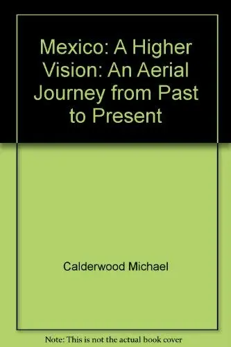 Mexico: A Higher Vision: An Aerial Journey From Past To Present Calderwood, Michael 1