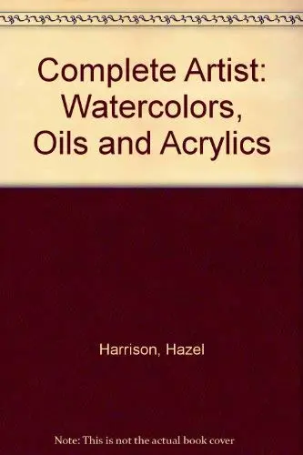 Complete Artist: Watercolors, Oils And Acrylics Harrison, Hazel 1