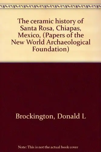 The Ceramic History Of Santa Rosa, Chiapas, Mexico, (Papers Of The New World Archaeological Foundation) Brockington, Donald L 1