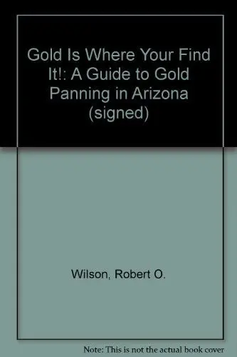 Gold Is Where Your Find It!: A Guide To Gold Panning In Arizona (Signed) [Paperback] Robert O. Wilson 1