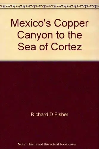 Mexico's Copper Canyon To The Sea Of Cortez Fisher, Richard D 1