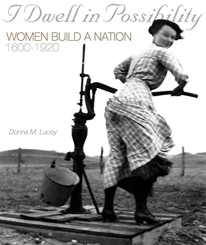 I Dwell In Possibility: Women Build A Nation, 1600 To 1920 Lucey, Donna 1