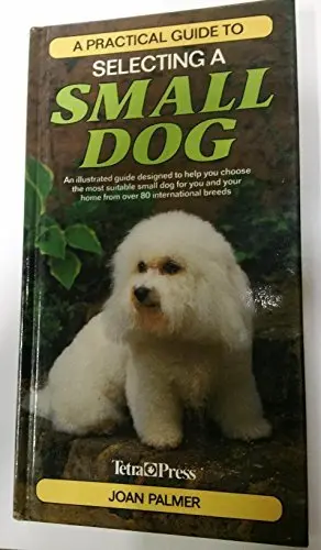 A Practical Guide To Selecting A Small Dog: An Illustrated Guide Designed To Help You Choose The Most Suitable Small Dog For You And Your Home From Over 80 International Breeds [Hardcover] Palmer, Joan 1