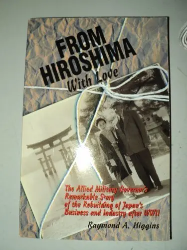 From Hiroshima With Love: The Allied Military Govenor's Remarkable Story Of The Rebuilding Of Japan's Business And Industry After Wwii [Paperback] Higgins, Raymond A. 1