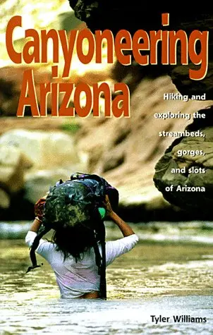 Canyoneering Arizona: Hiking And Exploring The Streambeds, Gorges And Slots Of Arizona [Paperback] Williams, Tyler 1