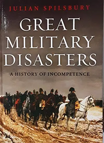 Great Military Disasters: A History Of Incompetence [Hardcover] Spilsbury, Julian 1