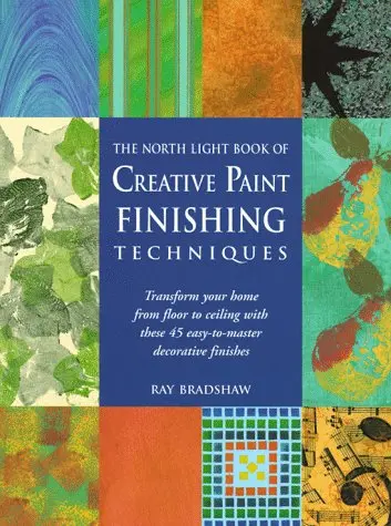 The North Light Book Of Creative Paint Finishing Techniques: Transform Your Home From Floor To Ceiling With These 45 Easy-To-Master Decorative Finishes Bradshaw, Ray 1