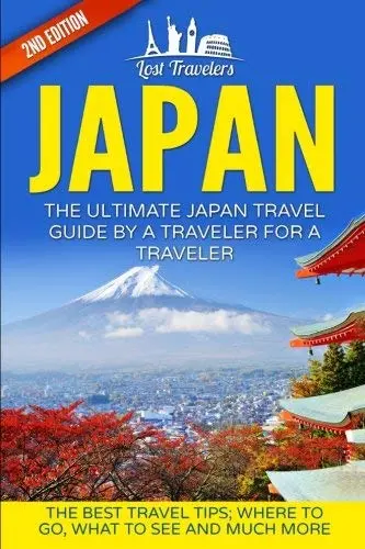 Japan: The Ultimate Japan Travel Guide By A Traveler For A Traveler: The Best Travel Tips; Where To Go, What To See And Much More (Lost Travelers, ... Guide, Japan Tour, Best Of Japan Travel) [Paperback] Travelers, Lost 1