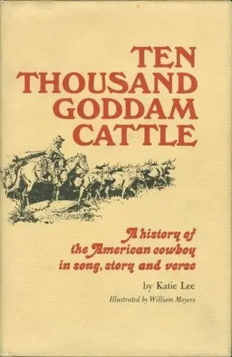 Ten Thousand Goddam Cattle: A History Of The American Cowboy In Song, Story And Verse Lee, Katie 1