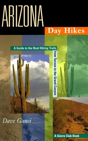 Arizona Day Hikes: A Guide To The Best Hiking Trails From Tuscon To The Grand Canyon Dave Ganci 1