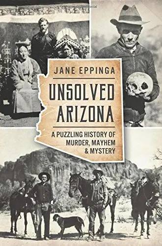 Unsolved Arizona: A Puzzling History Of Murder, Mayhem & Mystery (True Crime) [Paperback] Eppinga, Jane 1