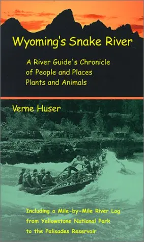 Wyoming's Snake River: A River Guide's Chronicle Of People And Places, Plants And Animals : Including A Mile-By-Mile River Log From Yellowstone National Park To The Huser, Verne 1
