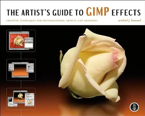 The Artist's Guide To Gimp Effects: Creative Techniques For Photographers, Artists, And Designers Michael J. Hammel 1