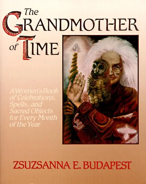 The Grandmother Of Time: A Woman's Book Of Celebrations, Spells, And Sacred Objects For Every Month Of The Year Budapest, Zsuzsanna E. 1