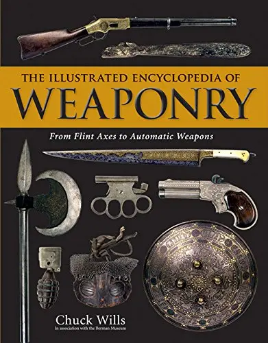 The Illustrated Encyclopedia Of Weaponry: From Flint Axes To Automatic Weapons Wills, Chuck 1