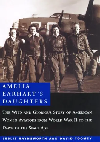 Amelia Earhart's Daughters : The Wild And Glorious Story Of American Women Aviators From World War Ii To The Dawn Of The Space Age Toomey, David M. 1