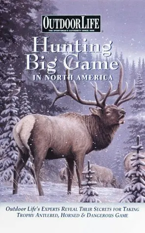 Hunting Big Game In North America: Outdoor Life's Experts Reveal Their Secrets For Taking Trophy Antlered, Horned & Dangerous Game Outdoor Life 1