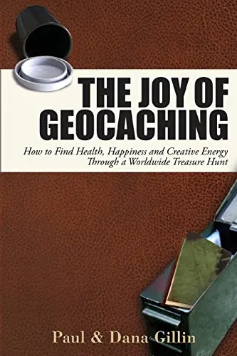 The Joy Of Geocaching: How To Find Health, Happiness And Creative Energy Through A Worldwide Treasure Hunt [Paperback] Gillin, Paul And Gillin, Dana 1