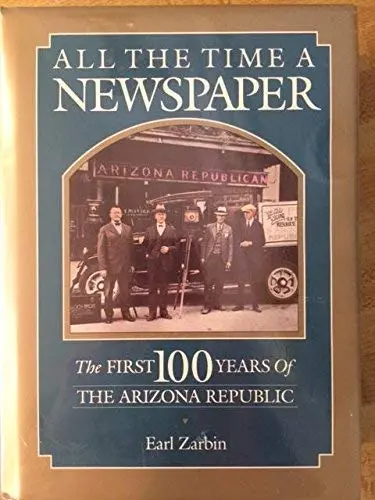 All The Time A Newspaper: The First 100 Years Of The Arizona Republic Zarbin, Earl A. 1