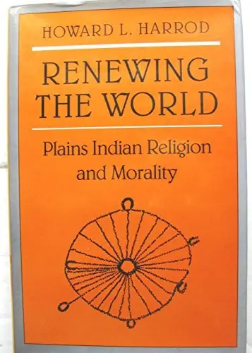 Renewing The World: Plains Indian Religion And Morality Harrod, Howard L. 1
