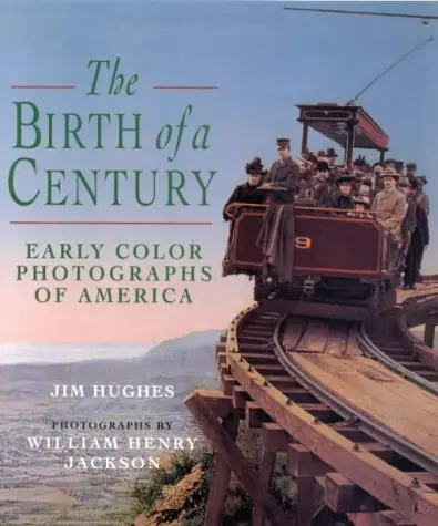 The Birth Of A Century: Early Color Photographs Of America Hughes, Jim; Jackson, William Henry And Detroit Photographic Co. 1