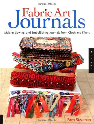 Fabric Art Journals: Making, Sewing, And Embellishing Journals From Cloth And Fibers Sussman, Pam 1