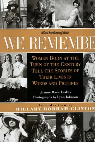 We Remember: Women Born At The Turn Of The Century Tell The Stories Of Their Lives In Words And Pictures Jeanne Marie Laskas; Lynn Johnson And Hillary Rodham Clinton 1