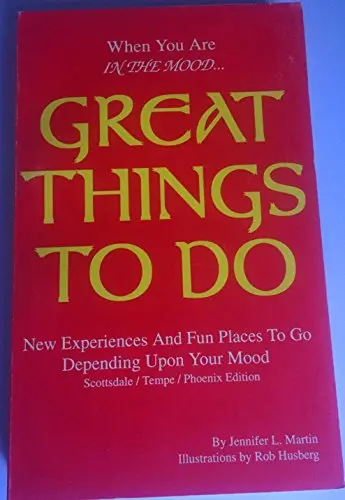 Great Things To Do When You Are In The Mood (New Experiences And Fun Places To Go Depending On Your Mood, Scottsdale Tempe Phoenix) [Unknown Binding] Jennifer Martin 1