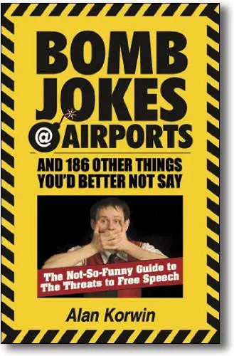 Bomb Jokes @ Airports And 186 Other Things You'd Better Not Say: The Not-So-Funny Guide To The Threa [Paperback] Alan Korwin 1