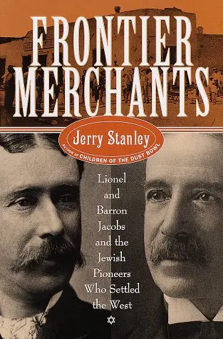 Frontier Merchants: Lionel & Barron Jacobs And The Jewish Pioneers Who Settled The West Stanley, Jerry 1