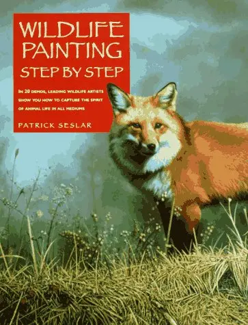 Wildlife Painting Step By Step (Leading Wildlife Artists Show You How To Capture The Spirit Of Animal Life In All Mediums) Patrick Seslar And Robert Koenke 1