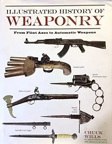 Illustrated History Of Weaponry: From Flint Axes To Automated Weapons [Hardcover] Chuck Wills And The Berman Museum Of World Art 1