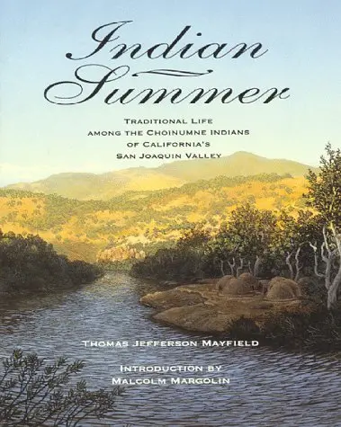 Indian Summer: A True Account Of Traditional Life Among The Choinumne Indians Of California's San Joaquin Valley Thomas J. Mayfield 1