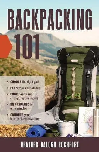 Backpacking 101: Choose The Right Gear, Plan Your Ultimate Trip, Cook Hearty And Energizing Trail Meals, Be Prepared For Emergencies, Conquer Your Backpacking Adventures [Paperback] Rochfort, Heather Balogh 1