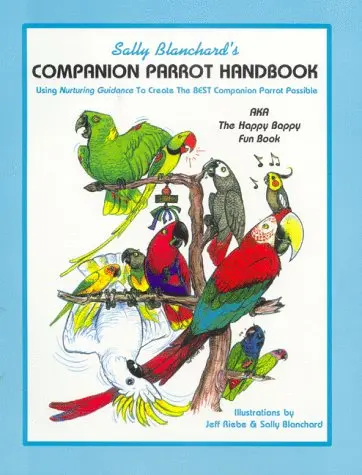 Sally Blanchard's Companion Parrot Handbook: Using Nurturing Guidance To Create The Best Companion Parrot Possible: Aka, The Happy Bappy Fun Book Blanchard, Sally 1