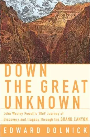 Down The Great Unknown: John Wesley Powell's 1869 Journey Of Discovery And Tragedy Through The Grand Canyon Dolnick, Edward 1