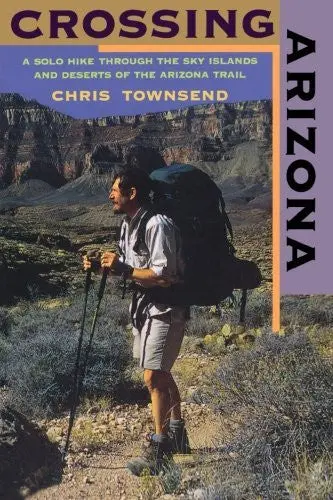 Crossing Arizona: A Solo Hike Through The Sky Islands And Deserts Of The Arizona Trail [Paperback] Townsend, Chris 1