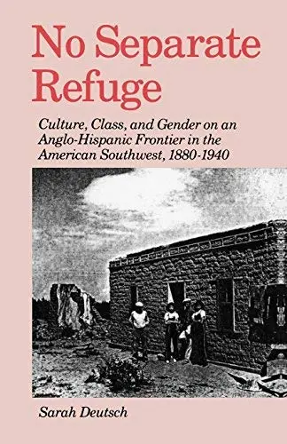 No Separate Refuge: Culture, Class, And Gender On An Anglo-Hispanic Frontier In The American Southwest, 1880-1940 Deutsch, Sarah 1
