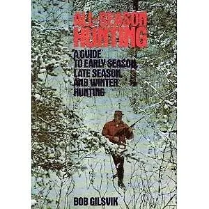 All Season Hunting: A Guide To Early Season, Late Season And Winter Hunting Gilsvik, Bob 1